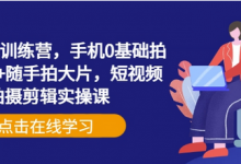 手机摄影训练营，手机0基础拍摄+剪辑+随手拍大片，短视频拍摄剪辑实操课-蜗牛学社