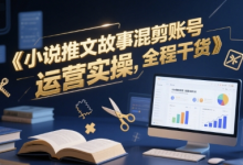 小说推文故事混剪账号运营实操，全程干货-蜗牛学社