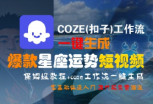 COZE(扣子)工作流一键生成爆款星座运势短视频，保姆级教程，零基础快速入门-蜗牛学社