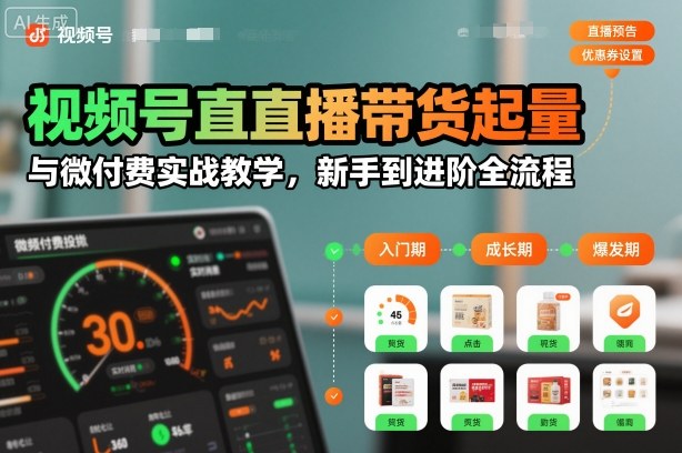 视频号直播带货起量与微付费实战教学，新手到进阶全流程(更新26年10月)-蜗牛学社