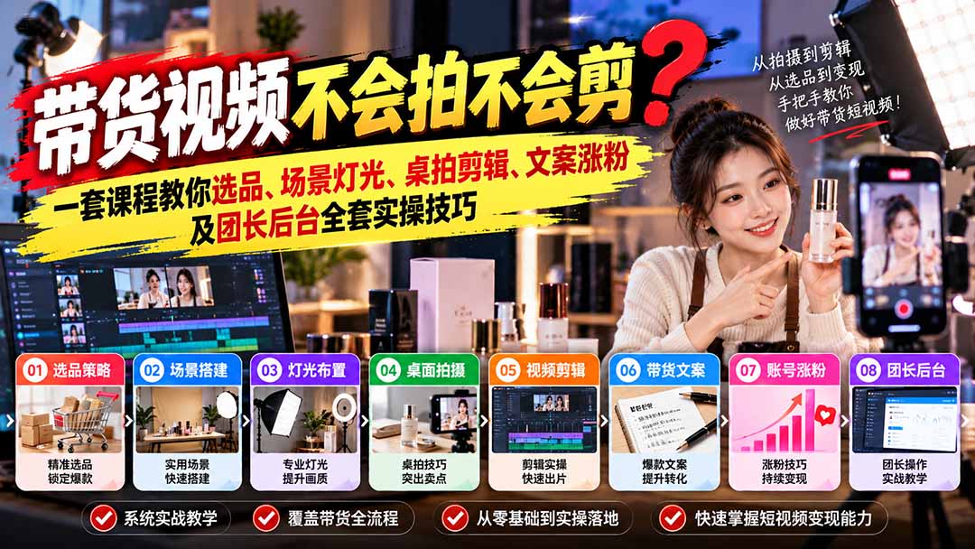 带货视频不会拍不会剪?一套课程教你选品、场景灯光、桌拍剪辑、文案涨粉及团长后台全套实操技巧 复制标题-蜗牛学社