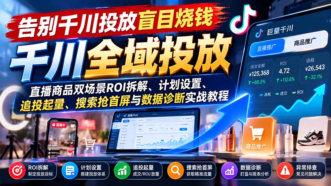 告别千川投放盲目烧钱:直播商品双场景ROI拆解、计划设置、追投起量、搜索抢首屏与数据诊断实战教程-蜗牛学社