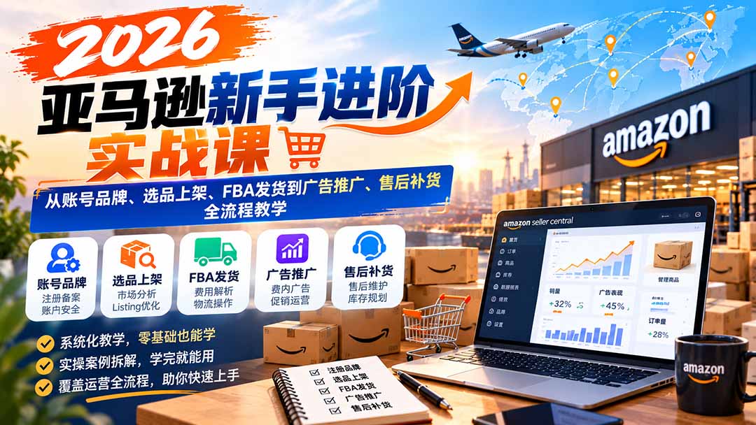 2026亚马逊新手进阶实战课:从账号品牌、选品上架、FBA发货到广告推广、售后补货全流程教学-蜗牛学社