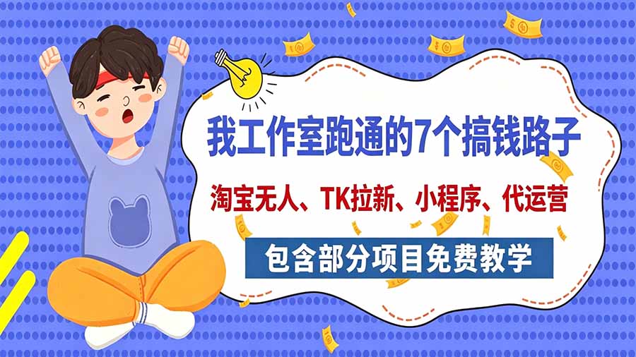 我工作室跑通的7个搞钱路子,今天全盘托出,包含部分项目免费教学(淘宝、拉新、小程序、代运营-蜗牛学社