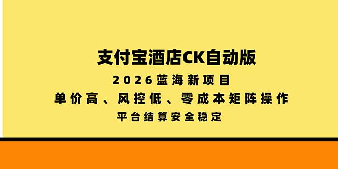支付宝酒店ck自动版，2026蓝海新项目，单价高，风控低，零成本矩阵操作，平台结算安全稳定-蜗牛学社