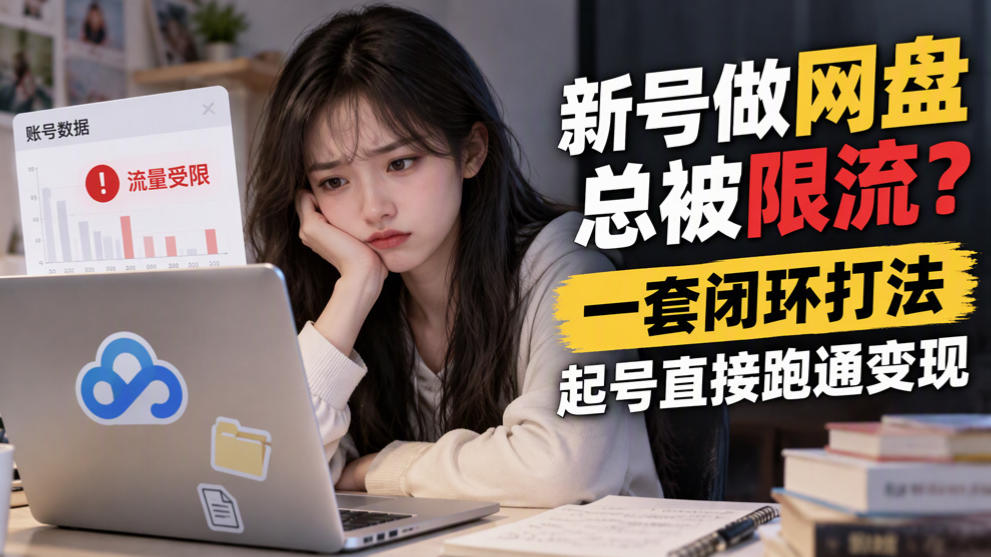 新号做网盘总被限流?一套闭环打法,起号直接跑通变现-蜗牛学社