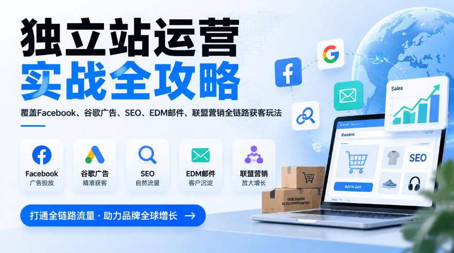 独立站运营实战全攻略,覆盖Facebook、谷歌广告、SEO、EDM邮件、联盟营销全链路获客玩法(更新2026)-蜗牛学社
