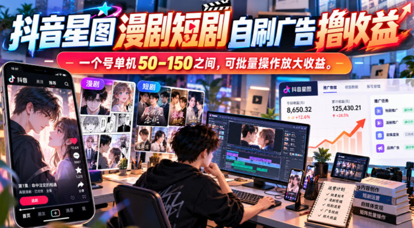 抖音星图漫剧短剧自刷广告撸收益,一个号单机50-150之间,可批量操作放大收益-蜗牛学社